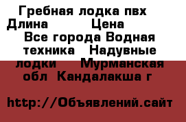 Гребная лодка пвх. › Длина ­ 250 › Цена ­ 9 000 - Все города Водная техника » Надувные лодки   . Мурманская обл.,Кандалакша г.